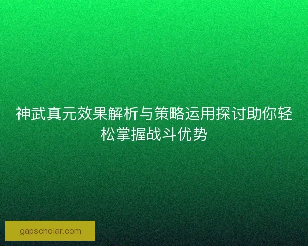 神武真元效果解析与策略运用探讨助你轻松掌握战斗优势