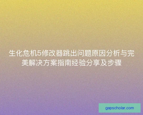 生化危机5修改器跳出问题原因分析与完美解决方案指南经验分享及步骤