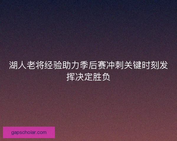 湖人老将经验助力季后赛冲刺关键时刻发挥决定胜负