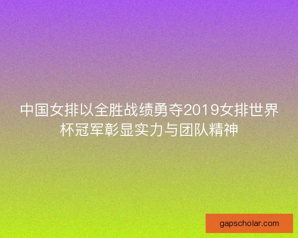 中国女排以全胜战绩勇夺2019女排世界杯冠军彰显实力与团队精神