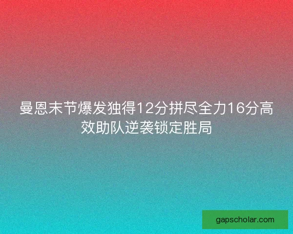 曼恩末节爆发独得12分拼尽全力16分高效助队逆袭锁定胜局
