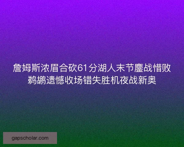 詹姆斯浓眉合砍61分湖人末节鏖战惜败鹈鹕遗憾收场错失胜机夜战新奥