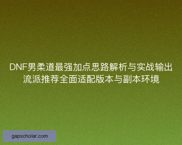 DNF男柔道最强加点思路解析与实战输出流派推荐全面适配版本与副本环境