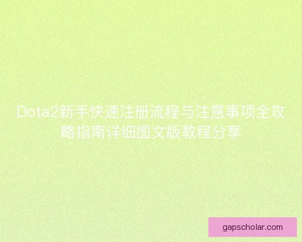 Dota2新手快速注册流程与注意事项全攻略指南详细图文版教程分享