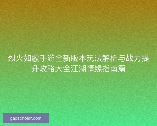烈火如歌手游全新版本玩法解析与战力提升攻略大全江湖情缘指南篇