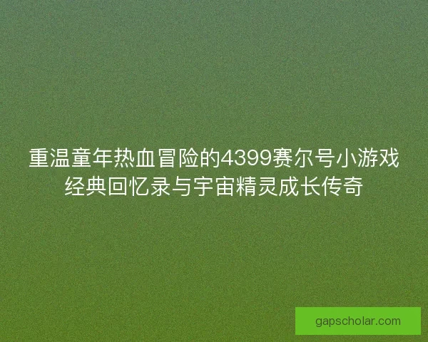 重温童年热血冒险的4399赛尔号小游戏经典回忆录与宇宙精灵成长传奇
