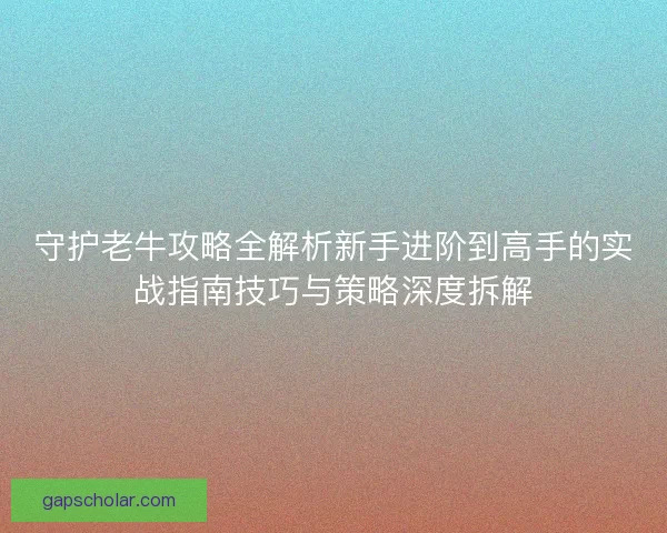 守护老牛攻略全解析新手进阶到高手的实战指南技巧与策略深度拆解