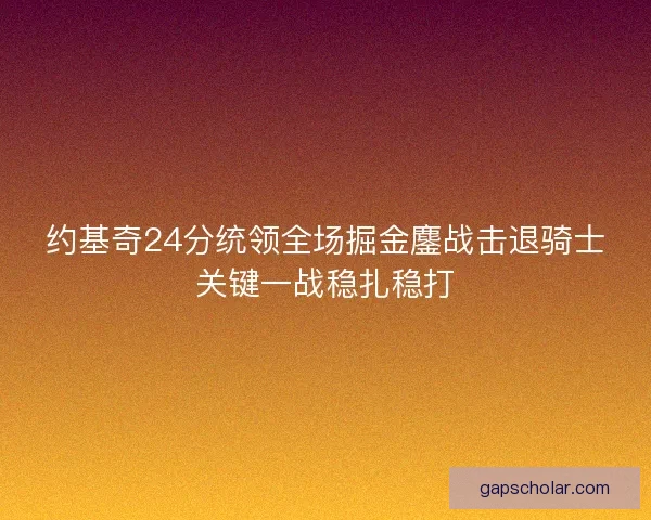 约基奇24分统领全场掘金鏖战击退骑士关键一战稳扎稳打
