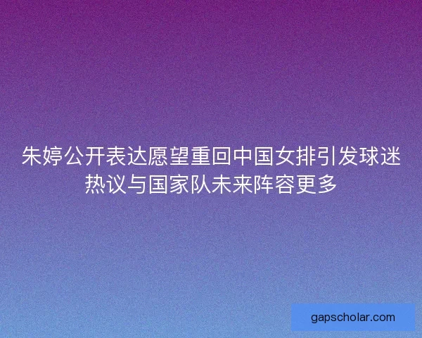 朱婷公开表达愿望重回中国女排引发球迷热议与国家队未来阵容更多