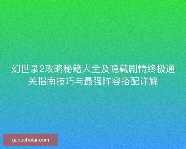 幻世录2攻略秘籍大全及隐藏剧情终极通关指南技巧与最强阵容搭配详解