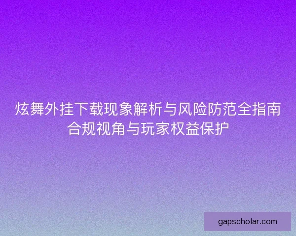 炫舞外挂下载现象解析与风险防范全指南合规视角与玩家权益保护