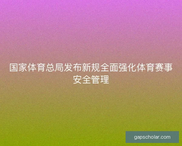 国家体育总局发布新规全面强化体育赛事安全管理