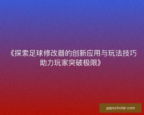 《探索足球修改器的创新应用与玩法技巧助力玩家突破极限》