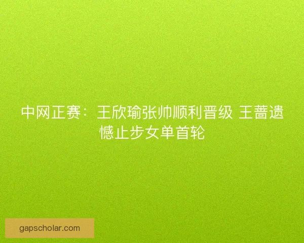 中网正赛：王欣瑜张帅顺利晋级 王蔷遗憾止步女单首轮